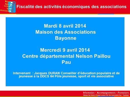 Mardi 8 avril 2014 Maison des Associations Bayonne Mercredi 9 avril 2014 Centre départemental Nelson Paillou Pau Intervenant : Jacques DURAN Conseiller.