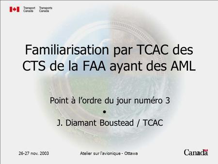 26-27 nov. 2003Atelier sur l'avionique - Ottawa1 Familiarisation par TCAC des CTS de la FAA ayant des AML Point à lordre du jour numéro 3 J. Diamant Boustead.