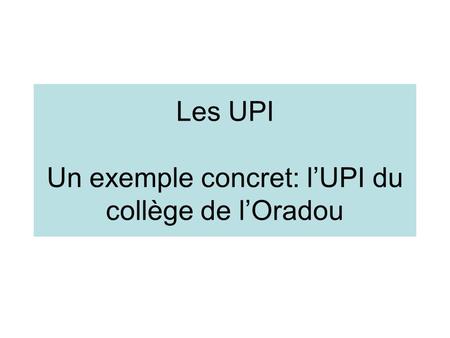 Les UPI Un exemple concret: l’UPI du collège de l’Oradou