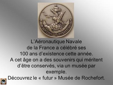 L’Aéronautique Navale de la France a célébré ses 100 ans d’existence cette année. A cet âge on a des souvenirs qui méritent d’être conservés, via un musée.