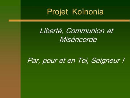 Projet Koïnonia Liberté, Communion et Miséricorde Par, pour et en Toi, Seigneur !