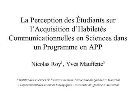 La Perception des Étudiants sur lAcquisition dHabiletés Communicationnelles en Sciences dans un Programme en APP Nicolas Roy 1, Yves Mauffette 2 1 Institut.