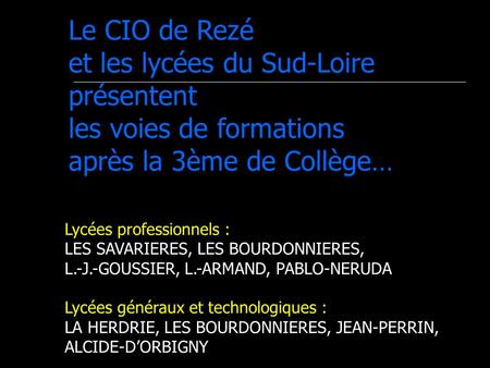 Le CIO de Rezé et les lycées du Sud-Loire présentent les voies de formations après la 3ème de Collège… Lycées professionnels : LES SAVARIERES, LES BOURDONNIERES,