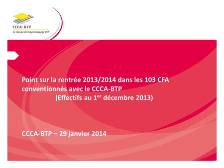 Point sur la rentrée 2013/2014 dans les 103 CFA conventionnés avec le CCCA-BTP (Effectifs au 1 er décembre 2013) CCCA-BTP – 29 janvier 2014.