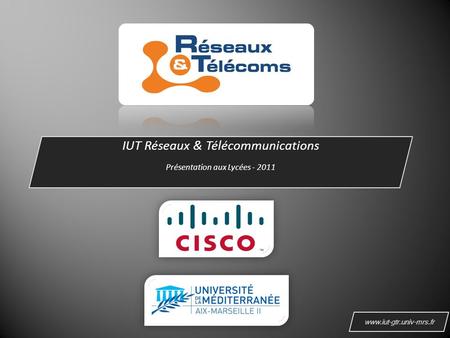 IUT Réseaux & Télécommunications Présentation aux Lycées - 2011 www.iut-gtr.univ-mrs.fr.