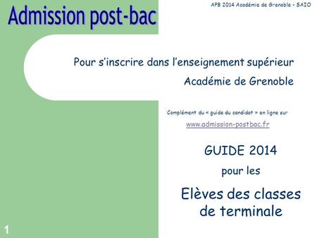 1 Pour sinscrire dans lenseignement supérieur Académie de Grenoble Complément du « guide du candidat » en ligne sur www.admission-postbac.fr GUIDE 2014.