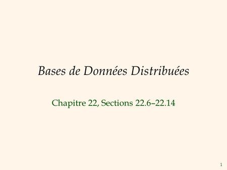 1 Bases de Données Distribuées Chapitre 22, Sections 22.6–22.14.