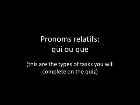 Pronoms relatifs: qui ou que (this are the types of tasks you will complete on the quiz)
