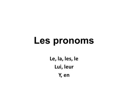 Les pronoms Le, la, les, le Lui, leur Y, en.