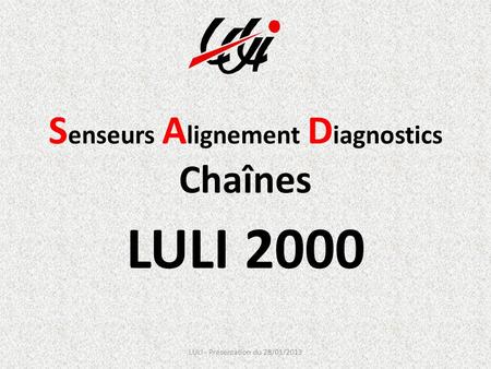 S enseurs A lignement D iagnostics Chaînes LULI 2000 LULI - Présentation du 28/01/2013.