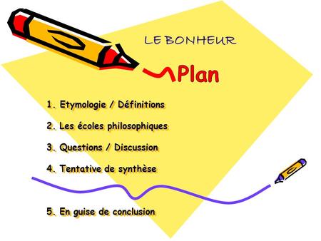 LE BONHEUR Plan 1. Etymologie / Définitions 2. Les écoles philosophiques 3. Questions / Discussion 4. Tentative de synthèse 5. En guise de conclusion.