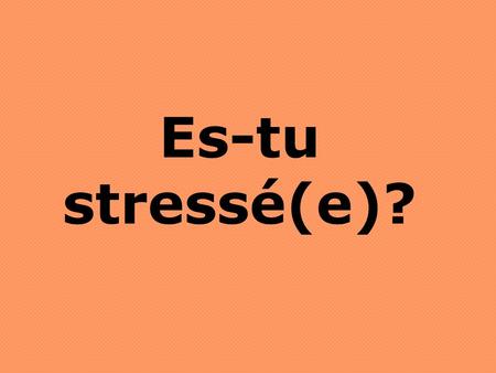 Es-tu stressé(e)?.