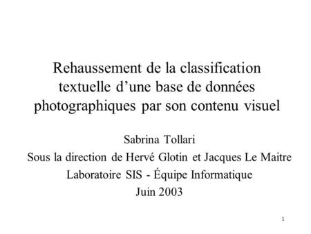 Rehaussement de la classification textuelle d’une base de données photographiques par son contenu visuel Sabrina Tollari Sous la direction de Hervé Glotin.