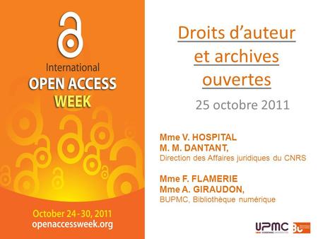 Droits dauteur et archives ouvertes 25 octobre 2011 Mme V. HOSPITAL M. M. DANTANT, Direction des Affaires juridiques du CNRS Mme F. FLAMERIE Mme A. GIRAUDON,