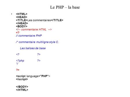 Le PHP – la base Les commentaires */ ?>. Le PHP – le terminateur dinstruction Le point virgule Le point virgule est utilisé pour terminer une; echo instruction.