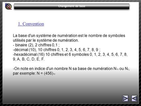 1. Convention La base d'un système de numération est le nombre de symboles utilisés par le système de numération. - binaire (2), 2 chiffres 0,1 ; -décimal.