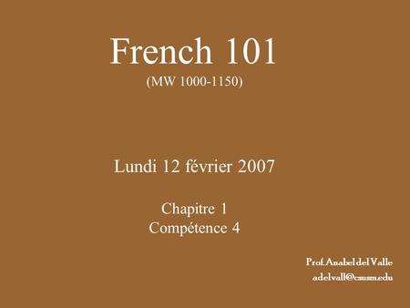 French 101 (MW 1000-1150) Lundi 12 février 2007 Chapitre 1 Compétence 4 Prof. Anabel del Valle