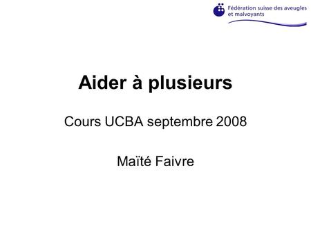 Aider à plusieurs Cours UCBA septembre 2008 Maïté Faivre.