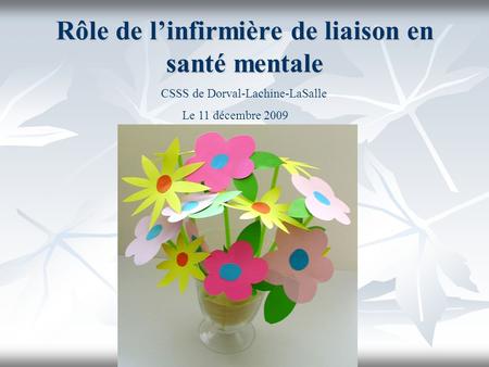 Rôle de linfirmière de liaison en santé mentale CSSS de Dorval-Lachine-LaSalle Le 11 décembre 2009.