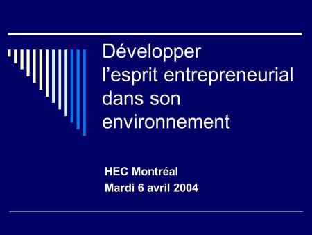Développer lesprit entrepreneurial dans son environnement HEC Montréal Mardi 6 avril 2004.