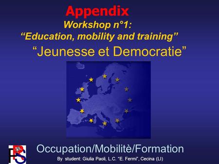 Jeunesse et Democratie Occupation/Mobilitè/Formation By student: Giulia Paoli, L.C. E. Fermi, Cecina (LI) Appendix Workshop n°1: Education, mobility and.
