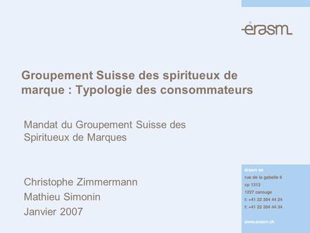 Groupement Suisse des spiritueux de marque : Typologie des consommateurs Mandat du Groupement Suisse des Spiritueux de Marques Christophe Zimmermann Mathieu.
