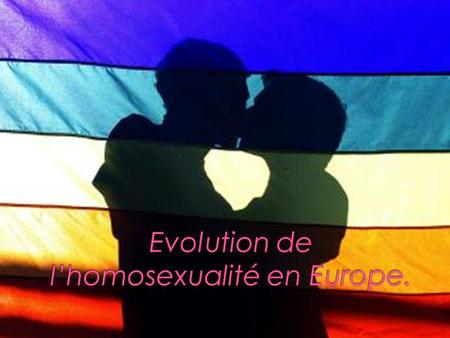 Introduction ; Etude de lévolution de lhomosexualité en France ; Chronologie de lévolution de lhomosexualité en Europe ; Conclusion.