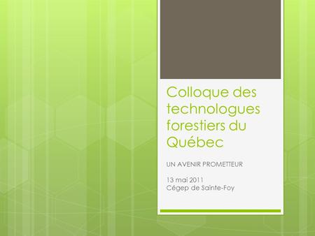 Colloque des technologues forestiers du Québec UN AVENIR PROMETTEUR 13 mai 2011 Cégep de Sainte-Foy.
