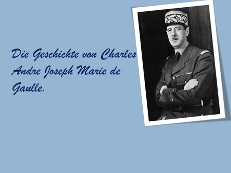 Die Geschichte von Charles Andre Joseph Marie de Gaulle.