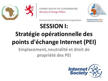 SESSION I: Stratégie opérationnelle des points d'échange Internet (PEI) Emplacement, neutralité et droit de propriété des PEI.