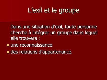 Lexil et le groupe Dans une situation d'exil, toute personne cherche à intégrer un groupe dans lequel elle trouvera : une reconnaissance une reconnaissance.