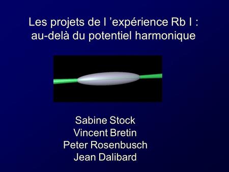 Les projets de l expérience Rb I : au-delà du potentiel harmonique Sabine Stock Vincent Bretin Peter Rosenbusch Jean Dalibard.