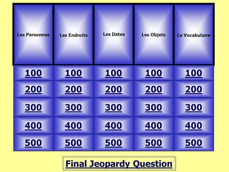Final Jeopardy Question Les Personnes Les Endroits 100 Les Objets Le Vocabulaire 500 400 300 200 100 200 300 400 500 Les Dates.