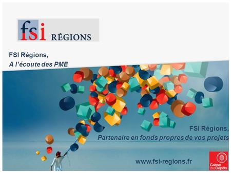 FSI Régions, A lécoute des PME FSI Régions, Partenaire en fonds propres de vos projets www.fsi-regions.fr.