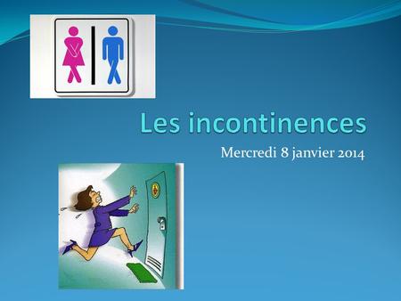 Les incontinences Mercredi 8 janvier 2014.