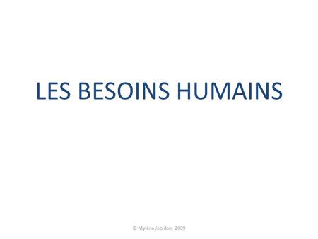 LES BESOINS HUMAINS © Mylène Jobidon, 2009.
