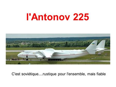 L'Antonov 225 C'est soviétique....rustique pour l'ensemble, mais fiable.