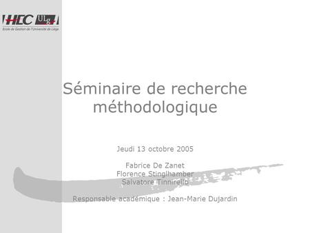 Séminaire de recherche méthodologique Jeudi 13 octobre 2005 Fabrice De Zanet Florence Stinglhamber Salvatore Tinnirello Responsable académique : Jean-Marie.