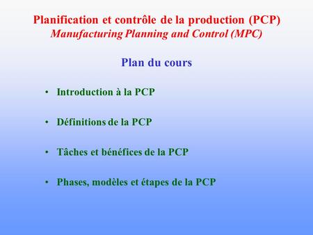 Planification et contrôle de la production (PCP) Manufacturing Planning and Control (MPC) Plan du cours Introduction à la PCP Définitions de la PCP Tâches.