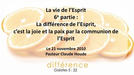 La vie de lEsprit 6 e partie : La différence de lEsprit, cest la joie et la paix par la communion de lEsprit Le 21 novembre 2010 Pasteur Claude Houde.