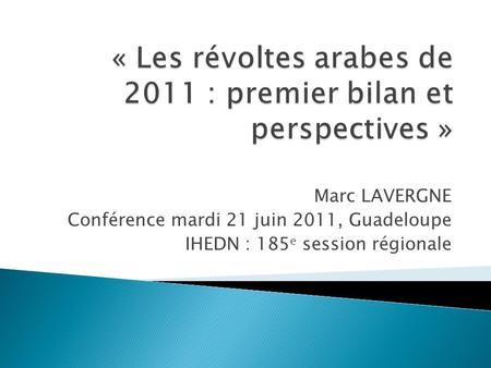 Marc LAVERGNE Conférence mardi 21 juin 2011, Guadeloupe IHEDN : 185 e session régionale.