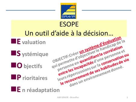 ESOPE Un outil daide à la décision… E E valuation S S ystémique O O bjectifs P P rioritaires E E n réadaptation un système d'évaluation quantifiant la.