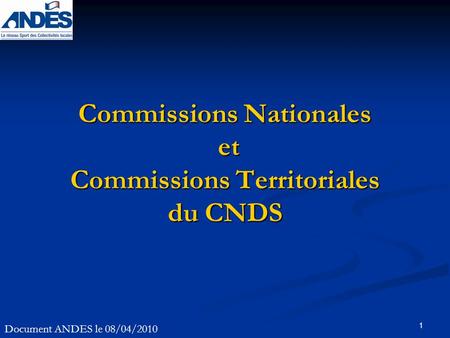 1 Commissions Nationales et Commissions Territoriales du CNDS Document ANDES le 08/04/2010.