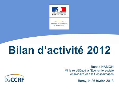 Bilan dactivité 2012 Benoît HAMON Ministre délégué à lEconomie sociale et solidaire et à la Consommation Bercy, le 26 février 2013.