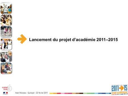 Alain Miossec - Quimper - 22 février 2011 Lancement du projet dacadémie 2011–2015.