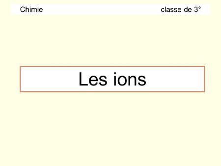 Chimie  classe de 3° Les ions.