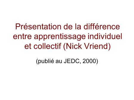 Présentation de la différence entre apprentissage individuel et collectif (Nick Vriend) (publié au JEDC, 2000)