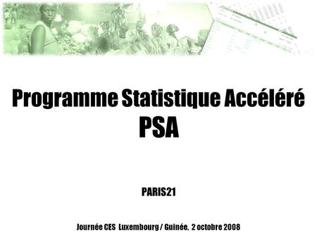Programme Statistique Accéléré PSA PARIS21 Journée CES Luxembourg / Guinée, 2 octobre 2008.