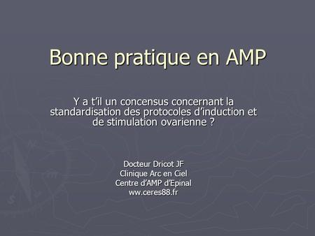 Bonne pratique en AMP Y a t’il un concensus concernant la standardisation des protocoles d’induction et de stimulation ovarienne ? Docteur Dricot JF Clinique.