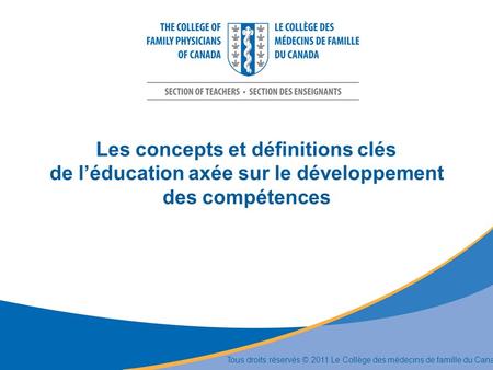 Les concepts et définitions clés de léducation axée sur le développement des compétences Tous droits réservés © 2011 Le Collège des médecins de famille.